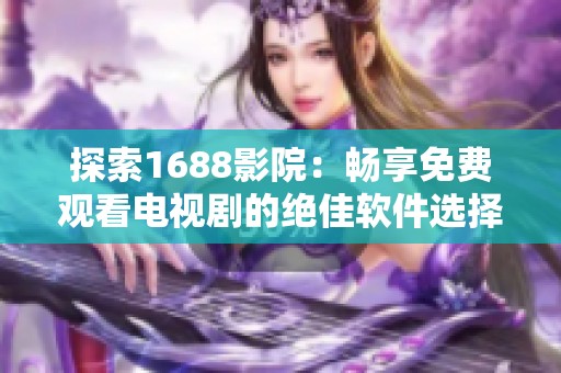 探索1688影院：畅享免费观看电视剧的绝佳软件选择