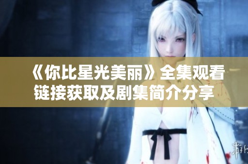 《你比星光美丽》全集观看链接获取及剧集简介分享