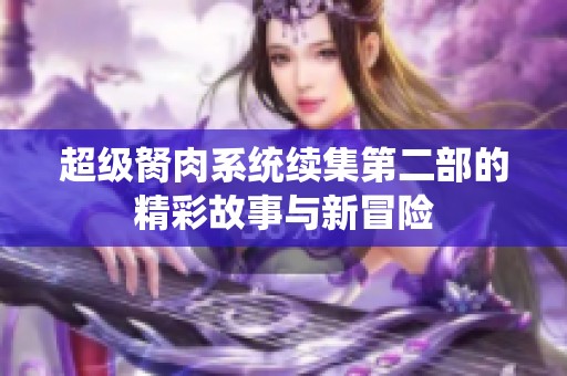 超级胬肉系统续集第二部的精彩故事与新冒险