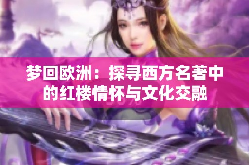 梦回欧洲：探寻西方名著中的红楼情怀与文化交融