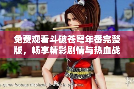 免费观看斗破苍穹年番完整版，畅享精彩剧情与热血战斗