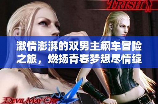 激情澎湃的双男主飙车冒险之旅，燃扬青春梦想尽情绽放在程力游戏世界中