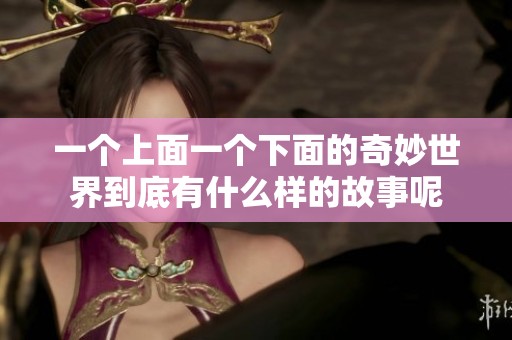 一个上面一个下面的奇妙世界到底有什么样的故事呢