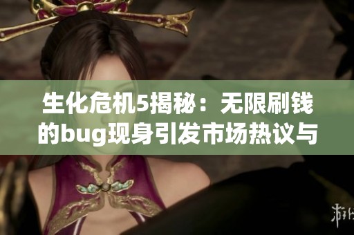 生化危机5揭秘：无限刷钱的bug现身引发市场热议与玩家关注