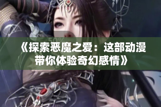 《探索恶魔之爱：这部动漫带你体验奇幻感情》