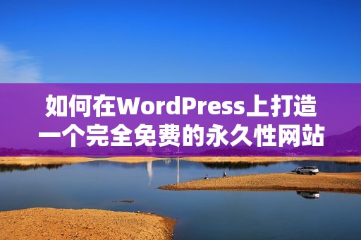 如何在WordPress上打造一个完全免费的永久性网站指南