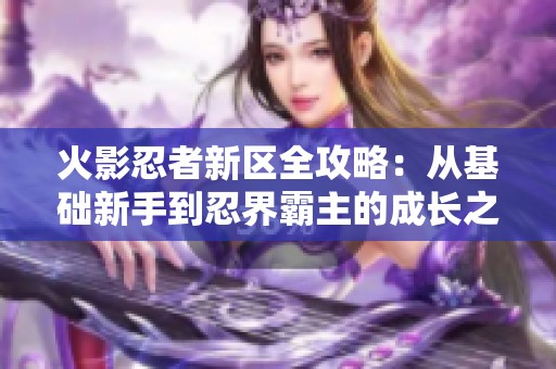 火影忍者新区全攻略：从基础新手到忍界霸主的成长之路解析