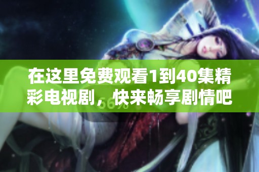 在这里免费观看1到40集精彩电视剧，快来畅享剧情吧！