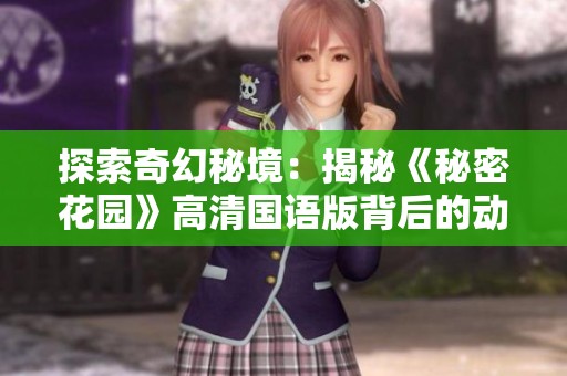 探索奇幻秘境：揭秘《秘密花园》高清国语版背后的动人故事