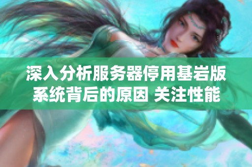 深入分析服务器停用基岩版系统背后的原因 关注性能 兼容性与未来发展机遇