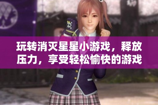 玩转消灭星星小游戏，释放压力，享受轻松愉快的游戏体验！