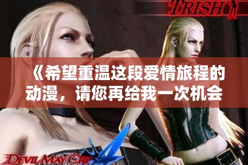 《希望重温这段爱情旅程的动漫，请您再给我一次机会》