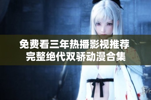 免费看三年热播影视推荐 完整绝代双骄动漫合集