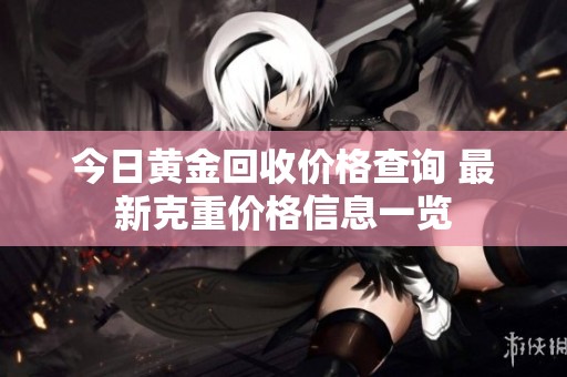 今日黄金回收价格查询 最新克重价格信息一览
