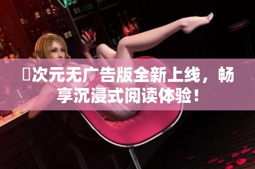 囧次元无广告版全新上线，畅享沉浸式阅读体验！
