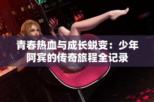 青春热血与成长蜕变：少年阿宾的传奇旅程全记录