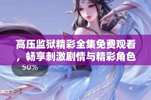 高压监狱精彩全集免费观看，畅享刺激剧情与精彩角色