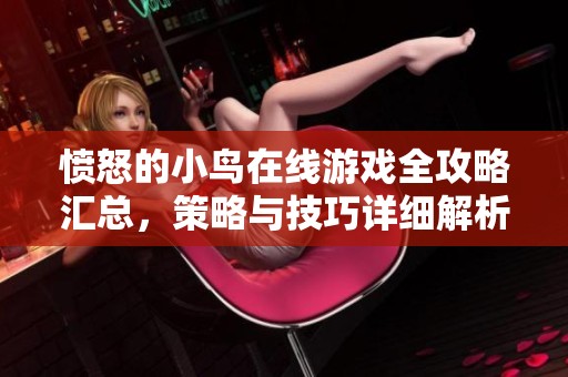 愤怒的小鸟在线游戏全攻略汇总，策略与技巧详细解析助你轻松拿高分