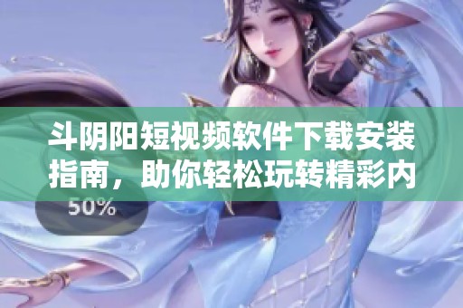 斗阴阳短视频软件下载安装指南，助你轻松玩转精彩内容分享