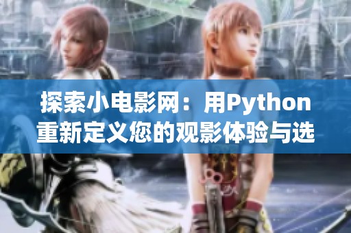 探索小电影网：用Python重新定义您的观影体验与选择