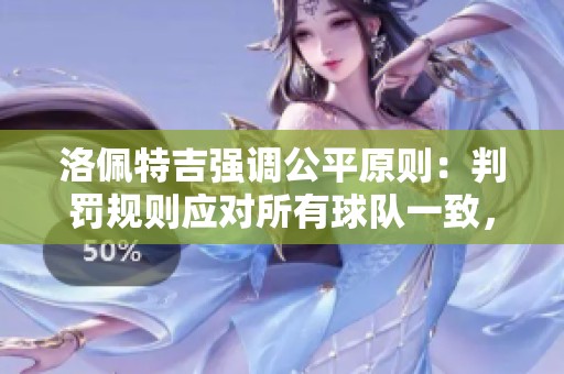 洛佩特吉强调公平原则：判罚规则应对所有球队一致，我们遭遇不公时刻感到无奈
