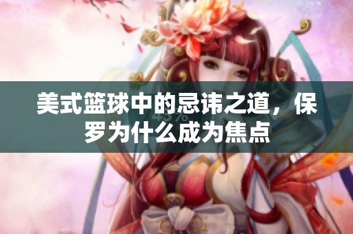 美式篮球中的忌讳之道，保罗为什么成为焦点