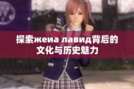 探索жеиа лавид背后的文化与历史魅力
