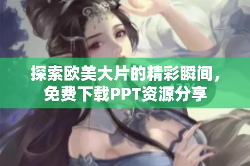探索欧美大片的精彩瞬间，免费下载PPT资源分享