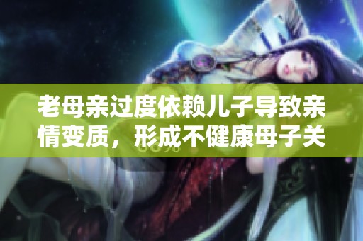 老母亲过度依赖儿子导致亲情变质，形成不健康母子关系