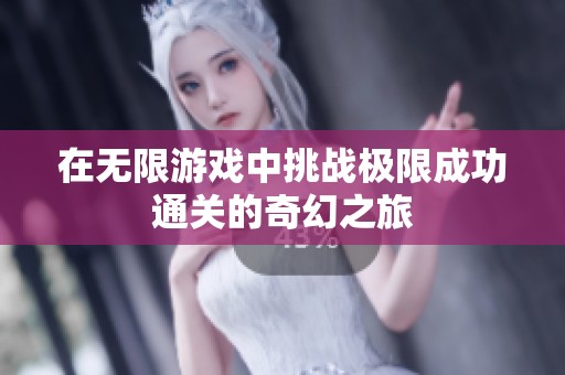 在无限游戏中挑战极限成功通关的奇幻之旅