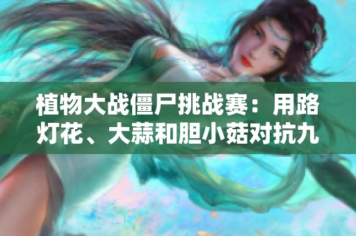 植物大战僵尸挑战赛：用路灯花、大蒜和胆小菇对抗九个僵尸罐子的方法与策略揭秘