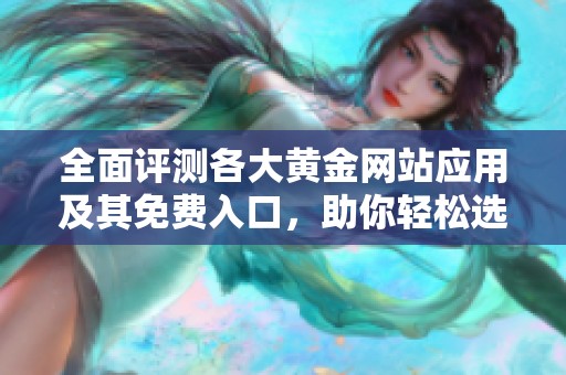 全面评测各大黄金网站应用及其免费入口，助你轻松选购