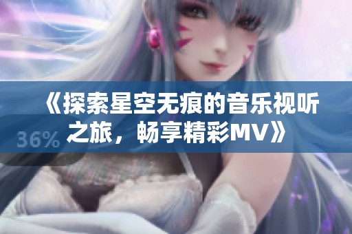 《探索星空无痕的音乐视听之旅，畅享精彩MV》
