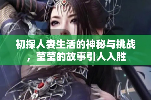 初探人妻生活的神秘与挑战，莹莹的故事引人入胜