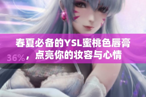 春夏必备的YSL蜜桃色唇膏，点亮你的妆容与心情