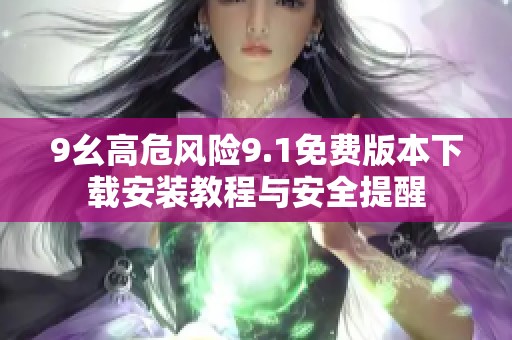 9幺高危风险9.1免费版本下载安装教程与安全提醒
