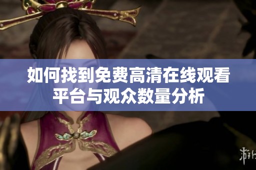 如何找到免费高清在线观看平台与观众数量分析