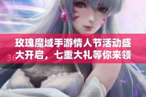 玫瑰魔域手游情人节活动盛大开启，七重大礼等你来领取尽在汇翔手游网