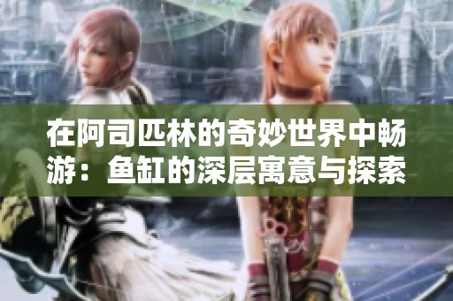 在阿司匹林的奇妙世界中畅游：鱼缸的深层寓意与探索
