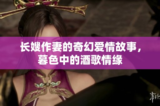 长嫂作妻的奇幻爱情故事，暮色中的酒歌情缘