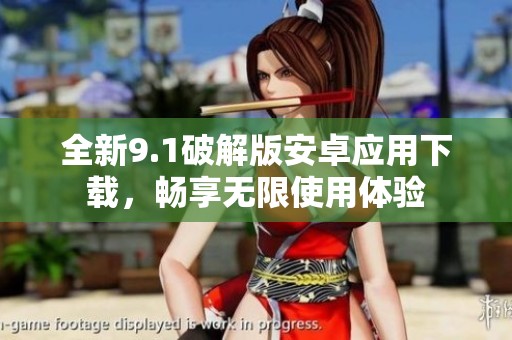 全新9.1破解版安卓应用下载，畅享无限使用体验