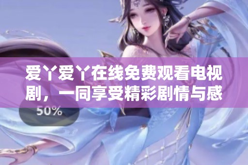 爱丫爱丫在线免费观看电视剧，一同享受精彩剧情与感人时刻