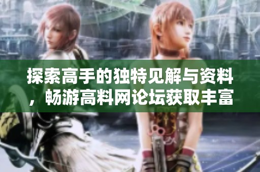 探索高手的独特见解与资料，畅游高料网论坛获取丰富的信息与资源