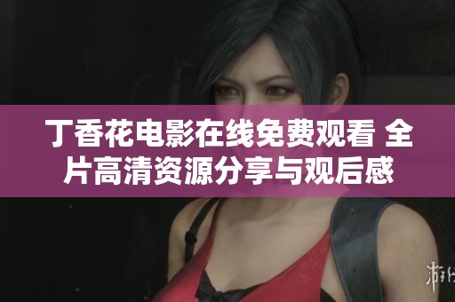 丁香花电影在线免费观看 全片高清资源分享与观后感