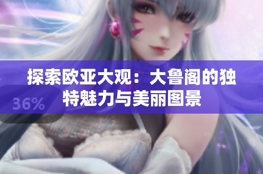 探索欧亚大观：大鲁阁的独特魅力与美丽图景
