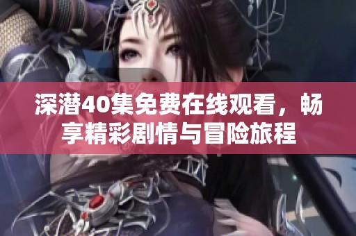 深潜40集免费在线观看，畅享精彩剧情与冒险旅程