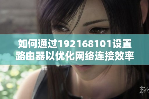 如何通过192168101设置路由器以优化网络连接效率
