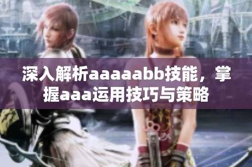 深入解析aaaaabb技能，掌握aaa运用技巧与策略