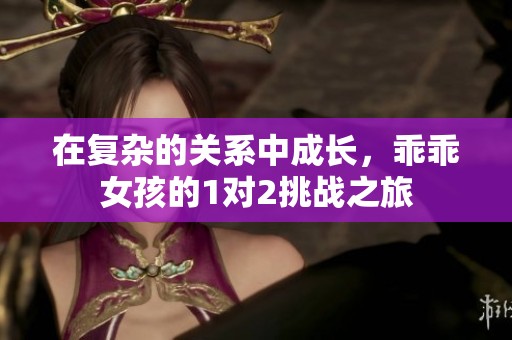 在复杂的关系中成长，乖乖女孩的1对2挑战之旅