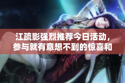 江疏影强烈推荐今日活动，参与就有意想不到的惊喜和丰厚礼品等你来拿！